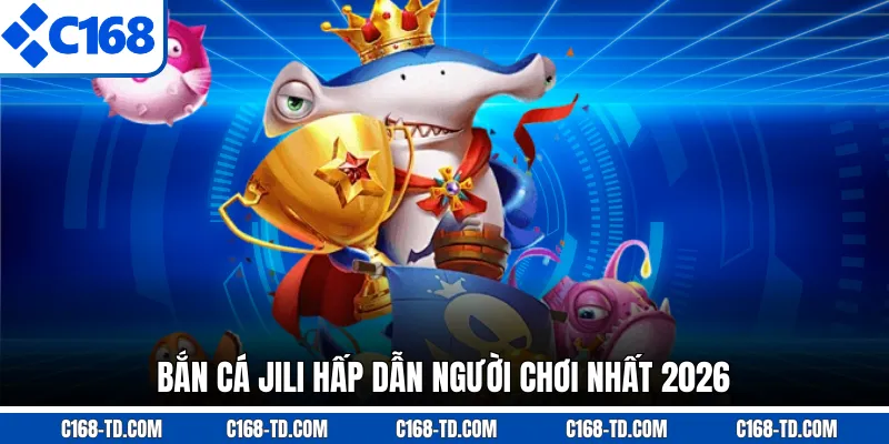 Bắn Cá Jili Hấp Dẫn Người Chơi Nhất 2026