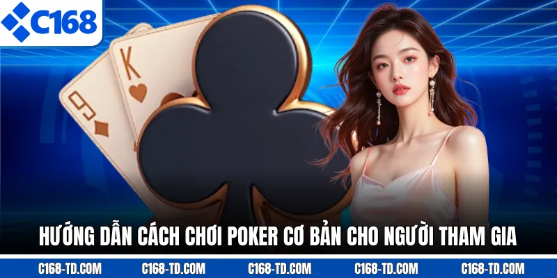 Hướng Dẫn Cách Chơi Poker Cơ Bản Cho Người Tham Gia