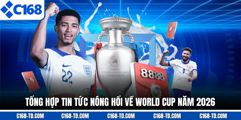 Tổng Hợp Tin Tức Nóng Hổi Về World Cup năm 2026